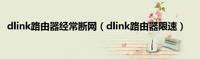 dlink路由器经常断网（dlink路由器限速）