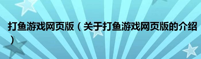 打鱼游戏网页版（关于打鱼游戏网页版的介绍）