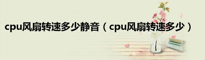 cpu风扇转速多少静音（cpu风扇转速多少）