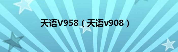 天语V958（天语v908）