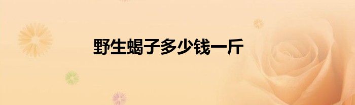 野生蝎子多少钱一斤