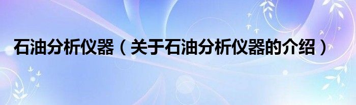 石油分析仪器（关于石油分析仪器的介绍）