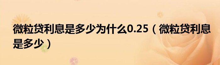 微粒贷利息是多少为什么0.25（微粒贷利息是多少）