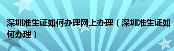 深圳准生证如何办理网上办理（深圳准生证如何办理）