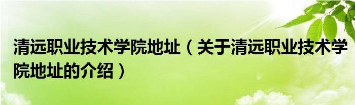 清远职业技术学院地址（关于清远职业技术学院地址的介绍）