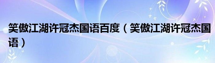 笑傲江湖许冠杰国语百度（笑傲江湖许冠杰国语）