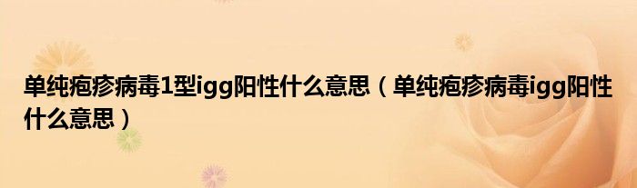 单纯疱疹病毒1型igg阳性什么意思（单纯疱疹病毒igg阳性什么意思）