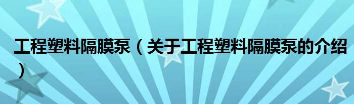 工程塑料隔膜泵（关于工程塑料隔膜泵的介绍）