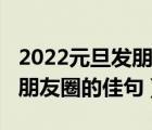 2022元旦发朋友圈的佳句简短（2022元旦发朋友圈的佳句）