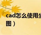 cad怎么使用坐标画图（cad如何使用坐标画图）