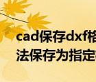 cad保存dxf格式时总显示无法保存（cad无法保存为指定格式）