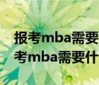 报考mba需要什么条件 今年的考试时间（报考mba需要什么条件）