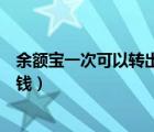 余额宝一次可以转出多少钱到余额（余额宝一次能转入多少钱）