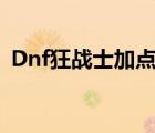 Dnf狂战士加点（最新dnf狂战士刷图加点）