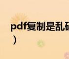 pdf复制是乱码怎么办（pdf复制出来是乱码）