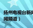 扬州电视台新闻频道在哪能看（扬州电视台新闻频道）