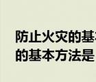 防止火灾的基本方法是 避免火源（防止火灾的基本方法是）