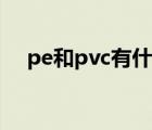 pe和pvc有什么区别（pvc和pe的区别）