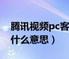 腾讯视频pc客户端是什么意思（pc客户端是什么意思）