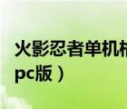 火影忍者单机格斗游戏手机版（火影忍者格斗pc版）