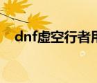 dnf虚空行者用什么武器（dnf虚空行者）