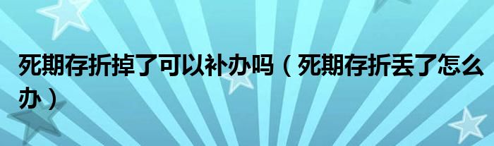 死期存折掉了可以补办吗（死期存折丢了怎么办）