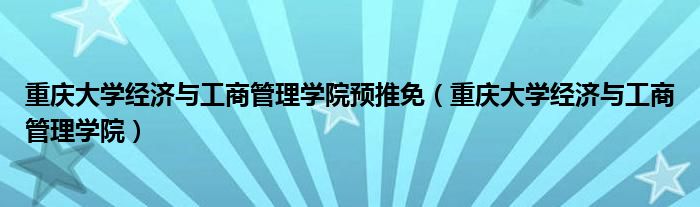 重庆大学经济与工商管理学院预推免（重庆大学经济与工商管理学院）