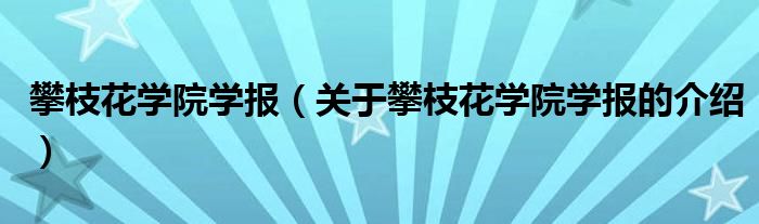 攀枝花学院学报（关于攀枝花学院学报的介绍）