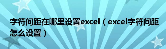 字符间距在哪里设置excel（excel字符间距怎么设置）