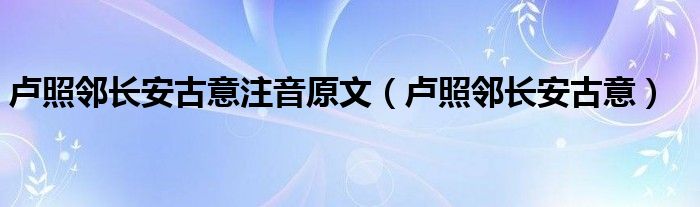 卢照邻长安古意注音原文（卢照邻长安古意）