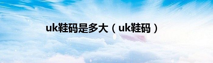 uk鞋码是多大（uk鞋码）