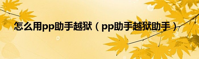 怎么用pp助手越狱（pp助手越狱助手）