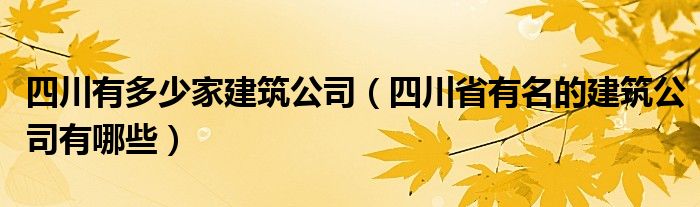 四川有多少家建筑公司（四川省有名的建筑公司有哪些）