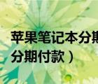 苹果笔记本分期付款是怎么付的（苹果笔记本分期付款）