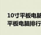 10寸平板电脑排行榜,现在还有优惠!（10寸平板电脑排行榜）