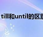 till和until的区别柯帕斯（till和until的区别）