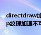 directdraw加速和agp纹理加速不可用（agp纹理加速不可用）