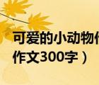 可爱的小动物作文300字左右（可爱的小动物作文300字）