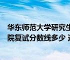 华东师范大学研究生招生复试分数线（华东师范大学研究生院复试分数线多少 这个学校难考不 是不）