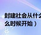 封建社会从什么时候开始算起（封建社会从什么时候开始）