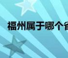 福州属于哪个省哪个市（福州属于哪个省）