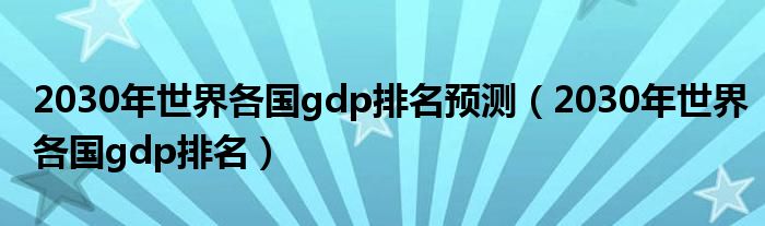 2030年世界各国gdp排名预测（2030年世界各国gdp排名）