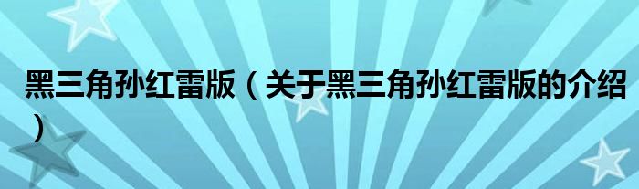 黑三角孙红雷版（关于黑三角孙红雷版的介绍）