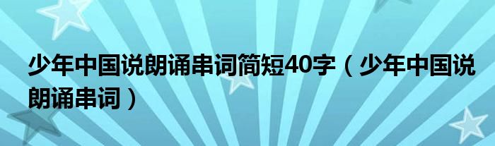 少年中国说朗诵串词简短40字（少年中国说朗诵串词）