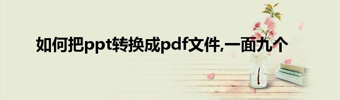 如何把ppt转换成pdf文件,一面九个