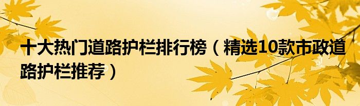 十大热门道路护栏排行榜（精选10款市政道路护栏推荐）