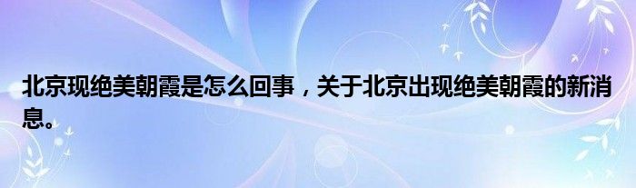 北京现绝美朝霞是怎么回事，关于北京出现绝美朝霞的新消息。