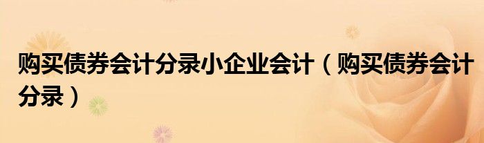 购买债券会计分录小企业会计（购买债券会计分录）