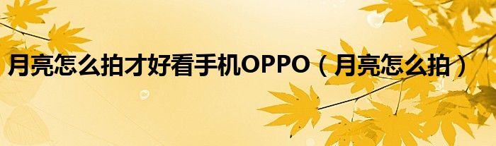 月亮怎么拍才好看手机OPPO（月亮怎么拍）