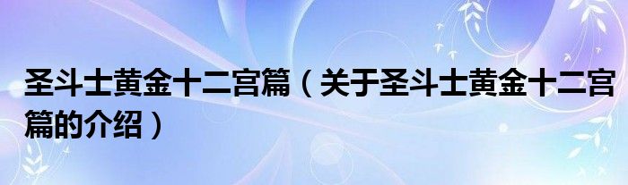 圣斗士黄金十二宫篇（关于圣斗士黄金十二宫篇的介绍）